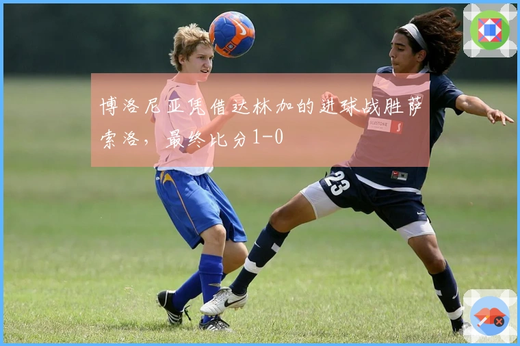 博洛尼亚凭借达林加的进球战胜萨索洛，最终比分1-0