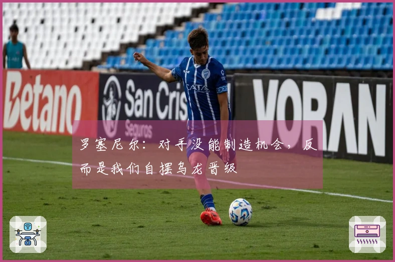罗塞尼尔：对手没能制造机会，反而是我们自摆乌龙晋级