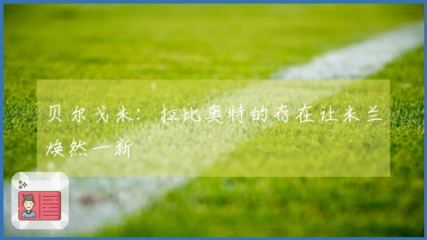 贝尔戈米：拉比奥特的存在让米兰焕然一新