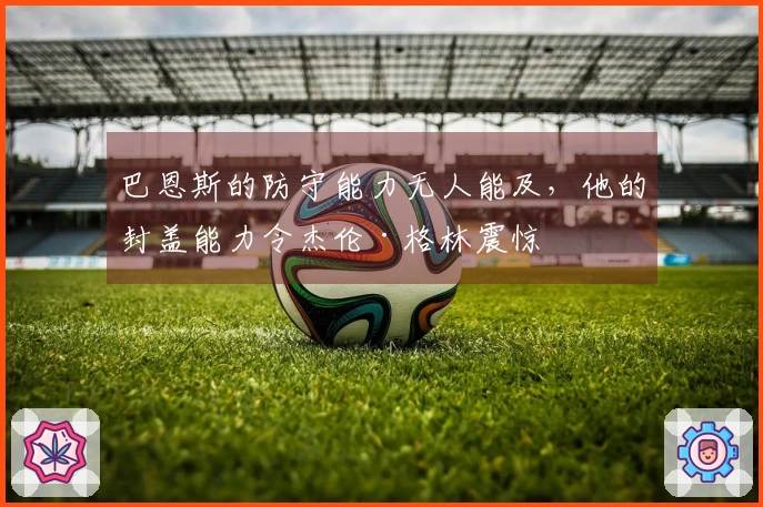 巴恩斯的防守能力无人能及，他的封盖能力令杰伦·格林震惊