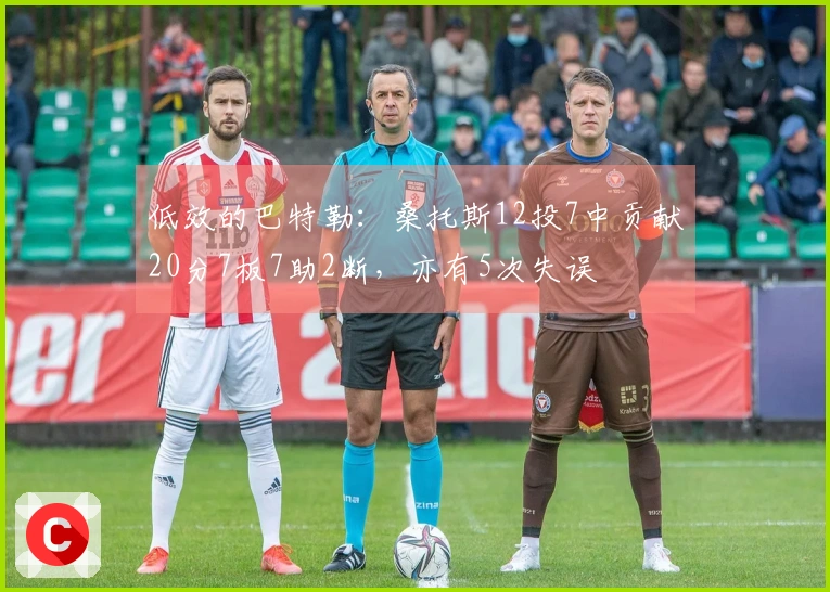 低效的巴特勒：桑托斯12投7中贡献20分7板7助2断，亦有5次失误