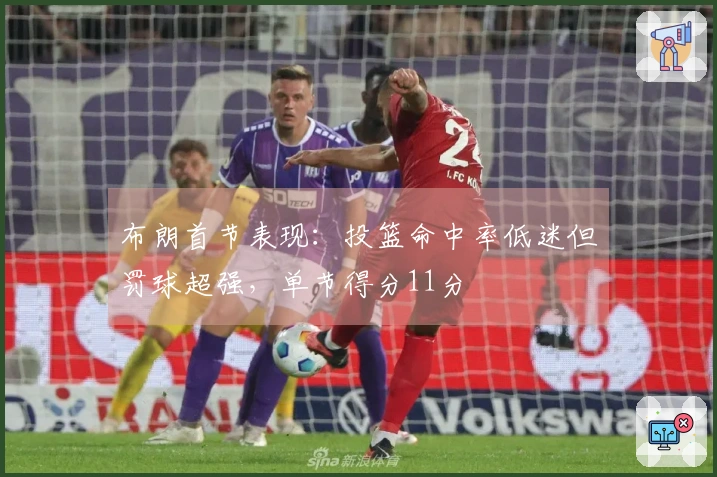 布朗首节表现：投篮命中率低迷但罚球超强，单节得分11分