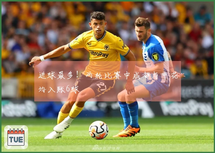 进球最多！两轮比赛中成都与申花均入账6球