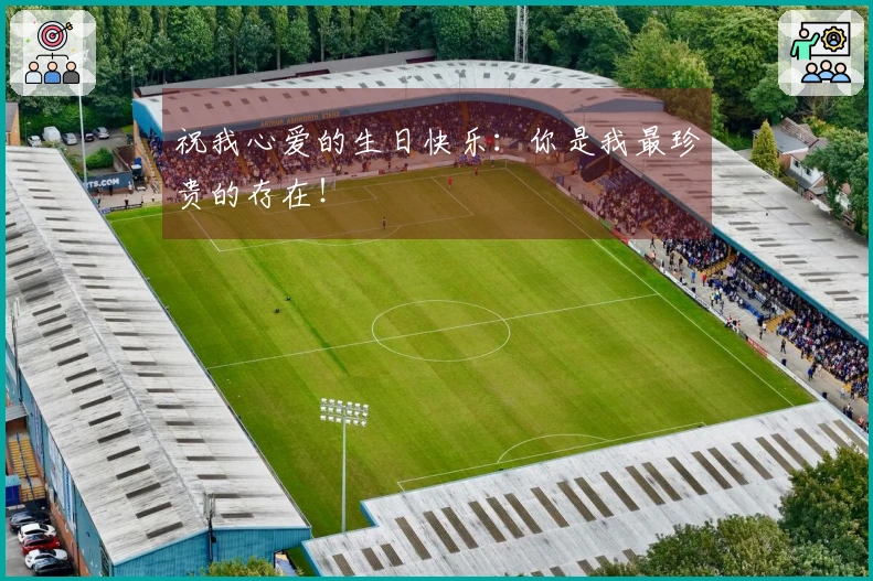 祝我心爱的生日快乐：你是我最珍贵的存在！